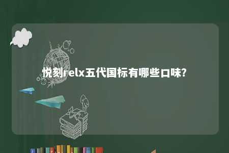 悦刻relx五代国标有哪些口味�
？ 